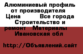 Алюминиевый профиль от производителя › Цена ­ 100 - Все города Строительство и ремонт » Материалы   . Ивановская обл.